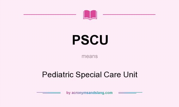 What does PSCU mean? It stands for Pediatric Special Care Unit
