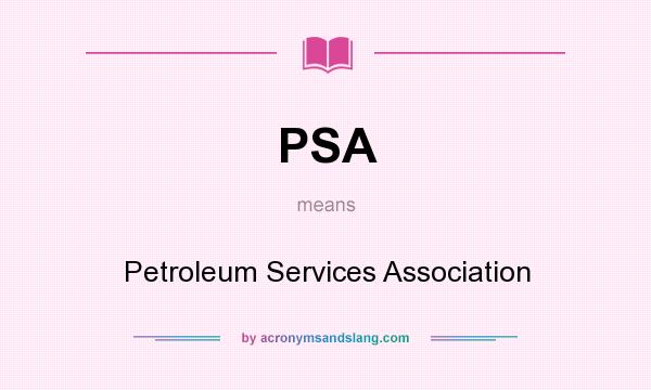 What does PSA mean? It stands for Petroleum Services Association