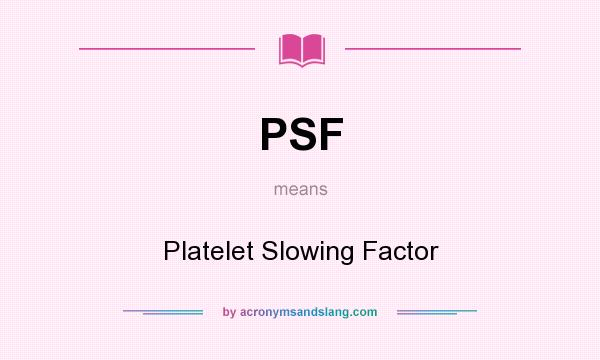 What does PSF mean? It stands for Platelet Slowing Factor