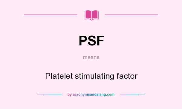 What does PSF mean? It stands for Platelet stimulating factor