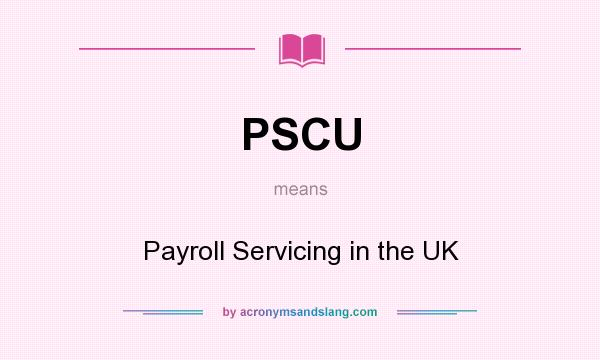 What does PSCU mean? It stands for Payroll Servicing in the UK