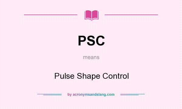 What does PSC mean? It stands for Pulse Shape Control