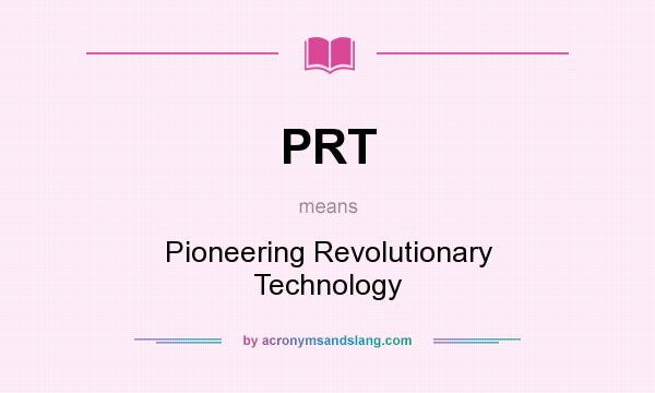 What does PRT mean? It stands for Pioneering Revolutionary Technology