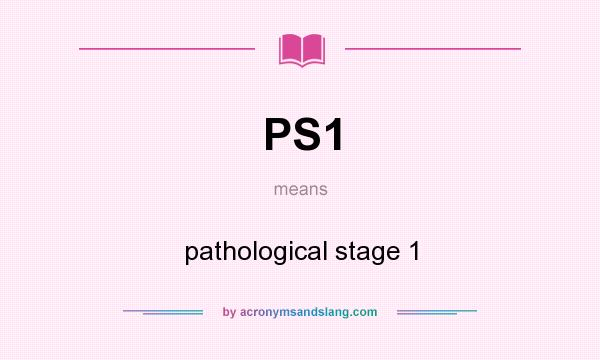 What does PS1 mean? It stands for pathological stage 1