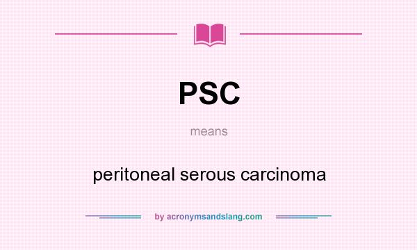 What does PSC mean? It stands for peritoneal serous carcinoma