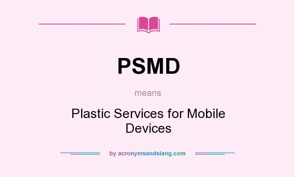 What does PSMD mean? It stands for Plastic Services for Mobile Devices