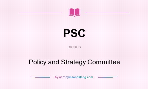 What does PSC mean? It stands for Policy and Strategy Committee