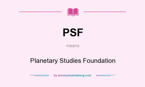What does PSF mean? It stands for Planetary Studies Foundation