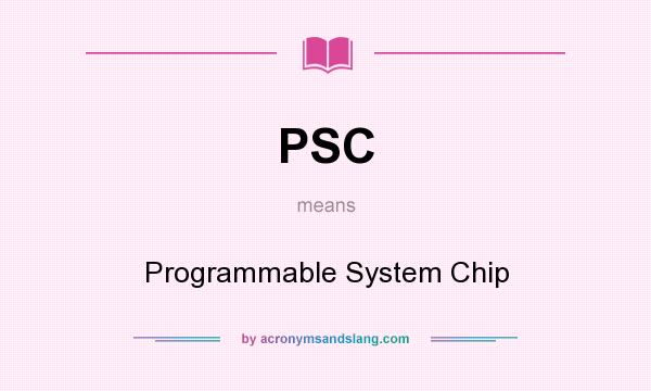 What does PSC mean? It stands for Programmable System Chip