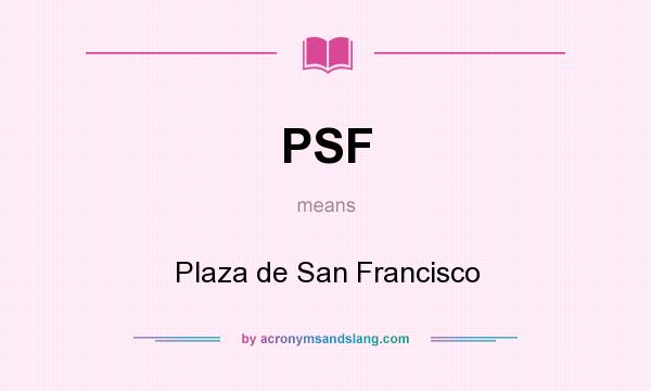 What does PSF mean? It stands for Plaza de San Francisco