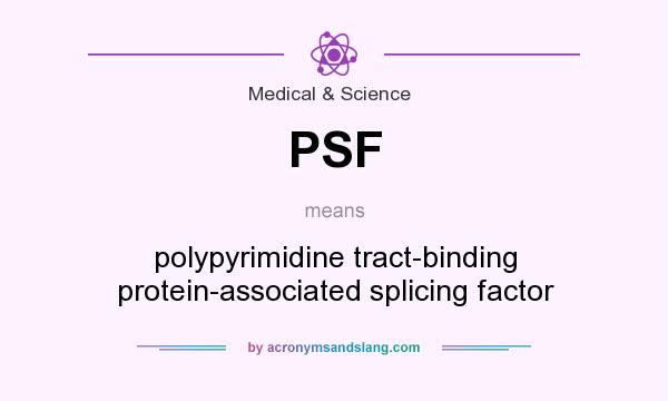What does PSF mean? It stands for polypyrimidine tract-binding protein-associated splicing factor