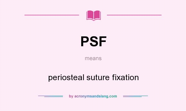 What does PSF mean? It stands for periosteal suture fixation