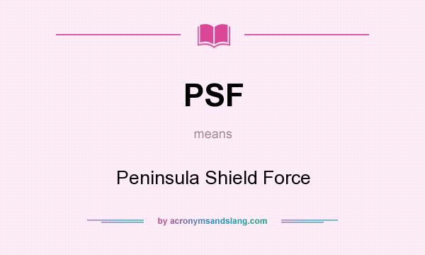 What does PSF mean? It stands for Peninsula Shield Force