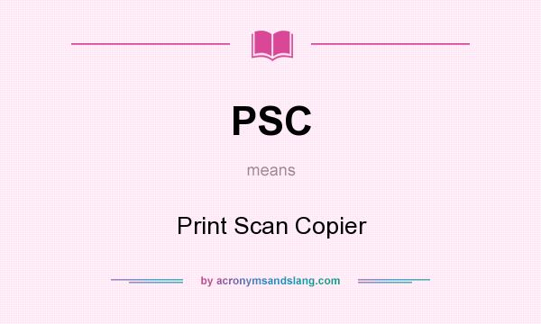 What does PSC mean? It stands for Print Scan Copier