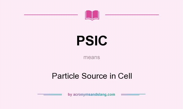 What does PSIC mean? It stands for Particle Source in Cell