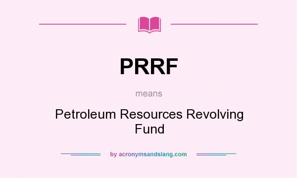 What does PRRF mean? It stands for Petroleum Resources Revolving Fund