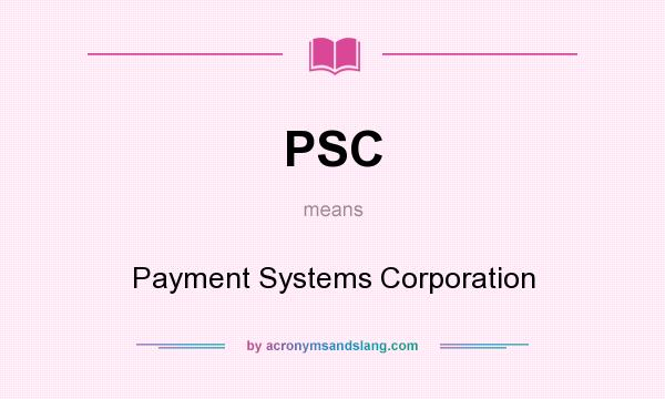 What does PSC mean? It stands for Payment Systems Corporation