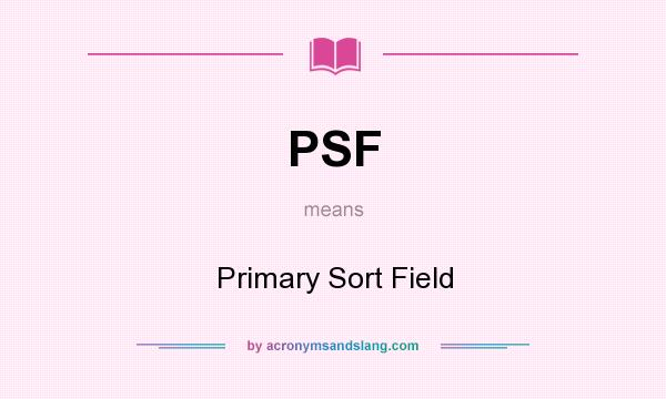 What does PSF mean? It stands for Primary Sort Field