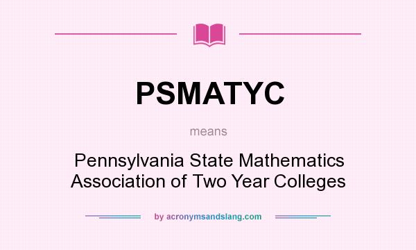 What does PSMATYC mean? It stands for Pennsylvania State Mathematics Association of Two Year Colleges