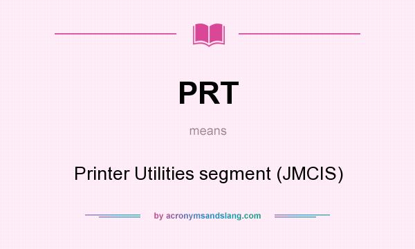 What does PRT mean? It stands for Printer Utilities segment (JMCIS)