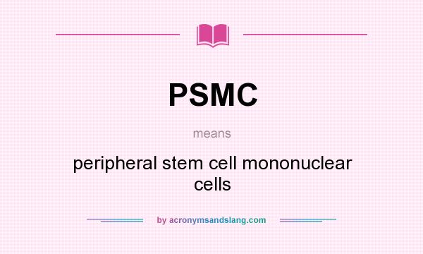 What does PSMC mean? It stands for peripheral stem cell mononuclear cells