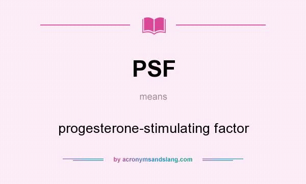 What does PSF mean? It stands for progesterone-stimulating factor