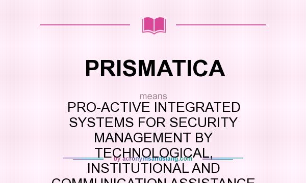What does PRISMATICA mean? It stands for PRO-ACTIVE INTEGRATED SYSTEMS FOR SECURITY MANAGEMENT BY TECHNOLOGICAL, INSTITUTIONAL AND COMMUNICATION ASSISTANCE