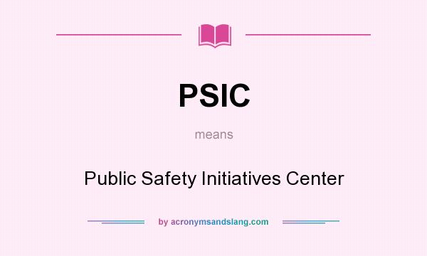 What does PSIC mean? It stands for Public Safety Initiatives Center