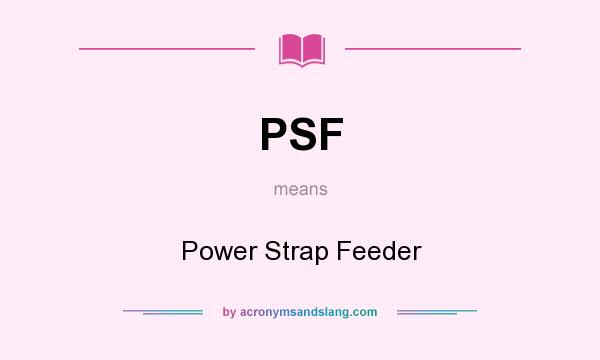What does PSF mean? It stands for Power Strap Feeder
