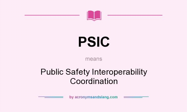 What does PSIC mean? It stands for Public Safety Interoperability Coordination