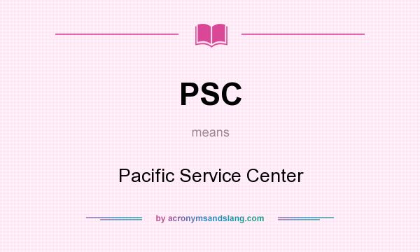 What does PSC mean? It stands for Pacific Service Center