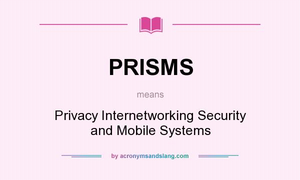 What does PRISMS mean? It stands for Privacy Internetworking Security and Mobile Systems