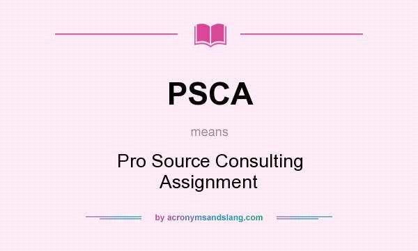 What does PSCA mean? It stands for Pro Source Consulting Assignment