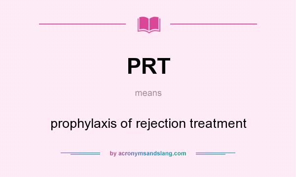 What does PRT mean? It stands for prophylaxis of rejection treatment