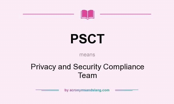 What does PSCT mean? It stands for Privacy and Security Compliance Team