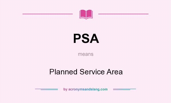 What does PSA mean? It stands for Planned Service Area