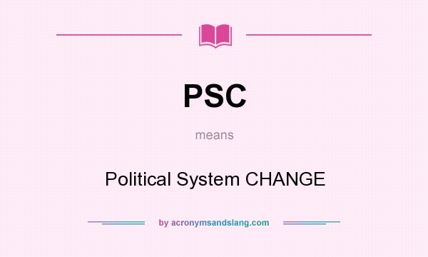 What does PSC mean? It stands for Political System CHANGE