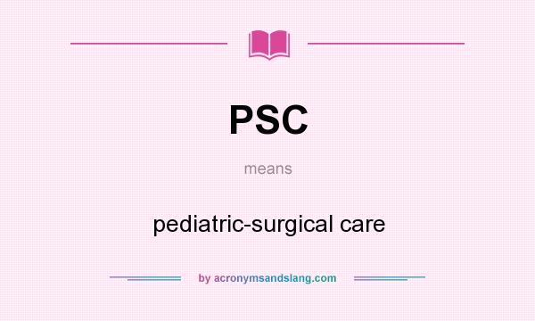 What does PSC mean? It stands for pediatric-surgical care