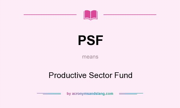 What does PSF mean? It stands for Productive Sector Fund