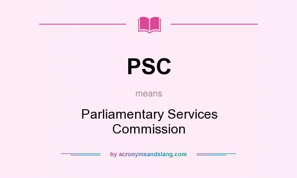 What does PSC mean? It stands for Parliamentary Services Commission