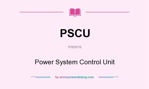 What does PSCU mean? It stands for Power System Control Unit