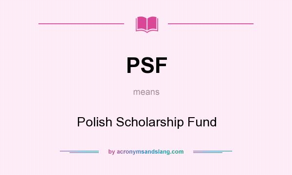 What does PSF mean? It stands for Polish Scholarship Fund