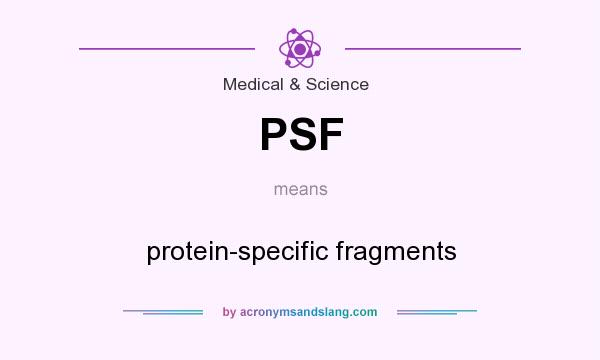What does PSF mean? It stands for protein-specific fragments