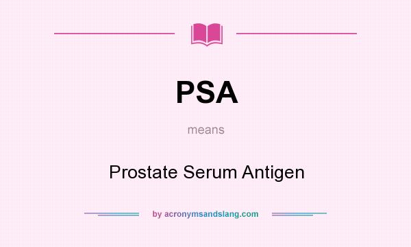What does PSA mean? It stands for Prostate Serum Antigen