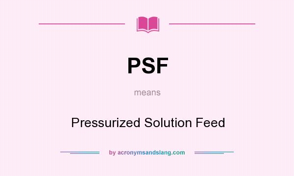What does PSF mean? It stands for Pressurized Solution Feed