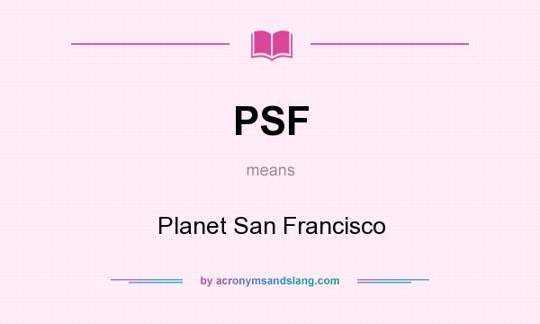 What does PSF mean? It stands for Planet San Francisco