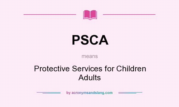 What does PSCA mean? It stands for Protective Services for Children Adults
