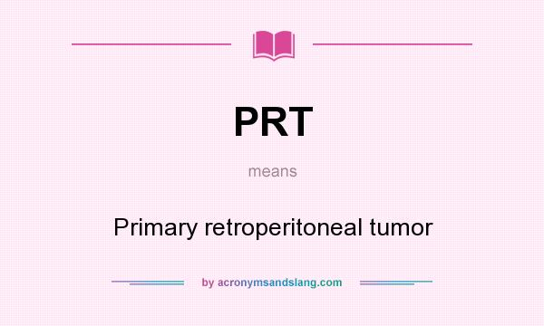 What does PRT mean? It stands for Primary retroperitoneal tumor