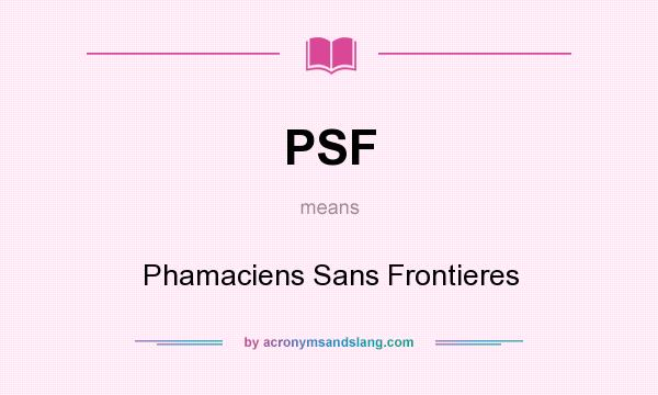 What does PSF mean? It stands for Phamaciens Sans Frontieres