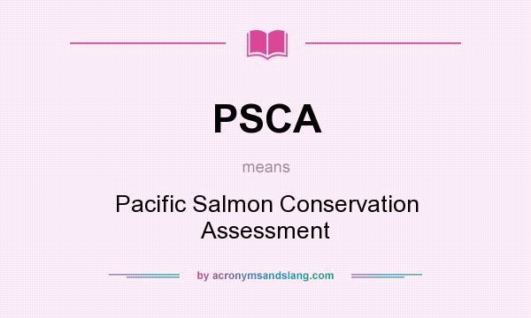 What does PSCA mean? It stands for Pacific Salmon Conservation Assessment